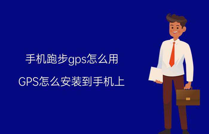 手机跑步gps怎么用 GPS怎么安装到手机上？